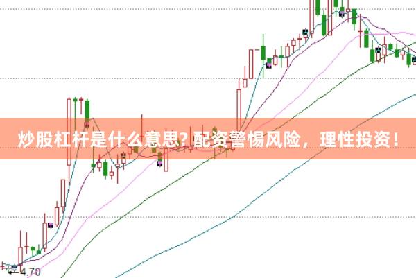 炒股杠杆是什么意思? 配资警惕风险，理性投资！
