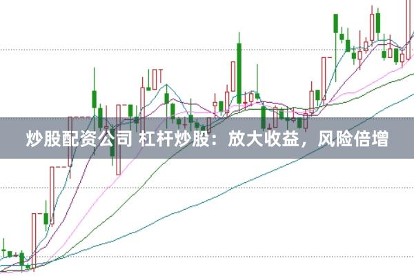 炒股配资公司 杠杆炒股：放大收益，风险倍增