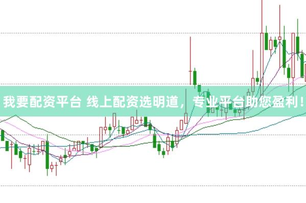 我要配资平台 线上配资选明道，专业平台助您盈利！