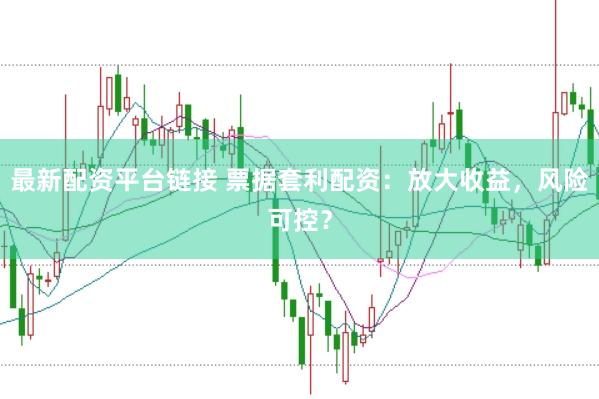 最新配资平台链接 票据套利配资：放大收益，风险可控？