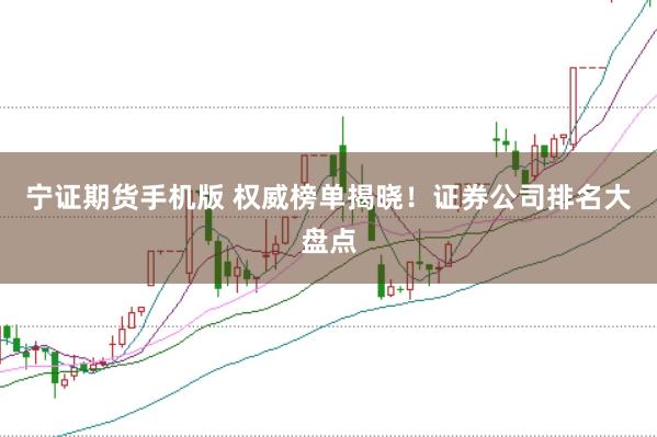 宁证期货手机版 权威榜单揭晓！证券公司排名大盘点