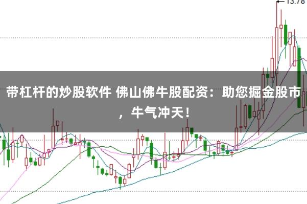 带杠杆的炒股软件 佛山佛牛股配资：助您掘金股市，牛气冲天！