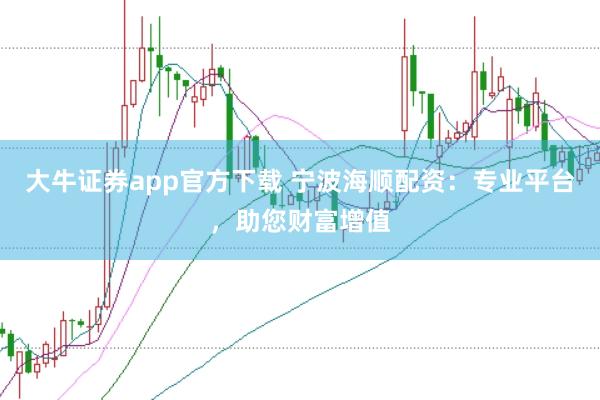 大牛证券app官方下载 宁波海顺配资：专业平台，助您财富增值