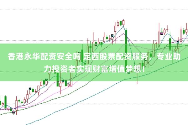 香港永华配资安全吗 定西股票配资服务，专业助力投资者实现财富增值梦想！