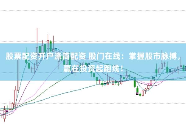 股票配资开户涤简配资 股门在线：掌握股市脉搏，赢在投资起跑线！