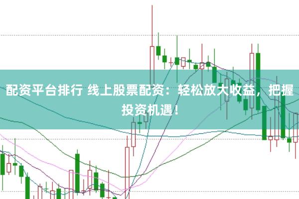 配资平台排行 线上股票配资：轻松放大收益，把握投资机遇！