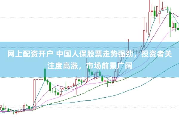 网上配资开户 中国人保股票走势强劲，投资者关注度高涨，市场前景广阔