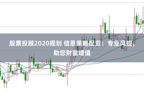 股票投顾2020规划 信恩策略配资：专业风控，助您财富增值