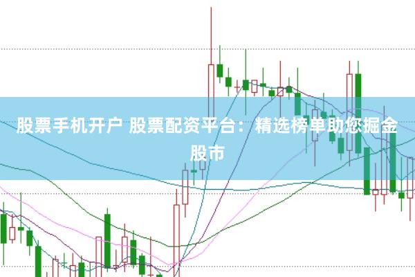 股票手机开户 股票配资平台：精选榜单助您掘金股市