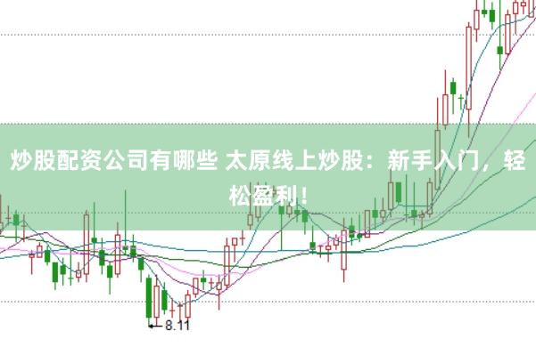 炒股配资公司有哪些 太原线上炒股：新手入门，轻松盈利！