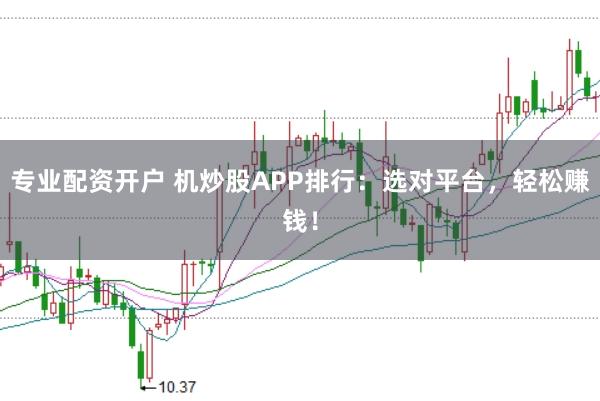专业配资开户 机炒股APP排行：选对平台，轻松赚钱！