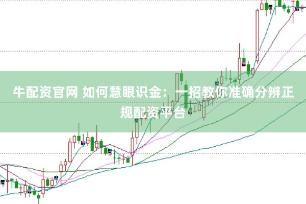 牛配资官网 如何慧眼识金：一招教你准确分辨正规配资平台