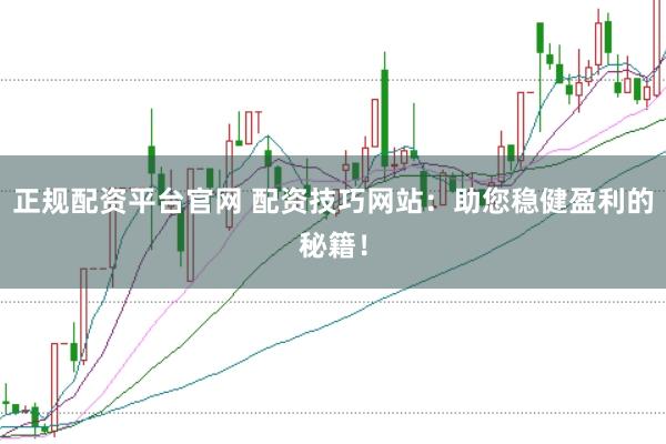 正规配资平台官网 配资技巧网站：助您稳健盈利的秘籍！