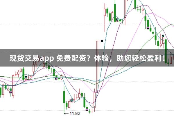 现货交易app 免费配资？体验，助您轻松盈利！