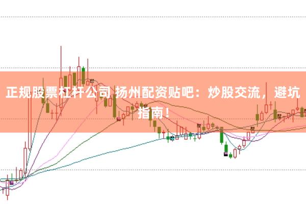 正规股票杠杆公司 扬州配资贴吧：炒股交流，避坑指南！
