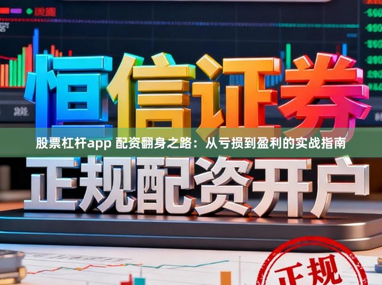 股票杠杆app 配资翻身之路：从亏损到盈利的实战指南