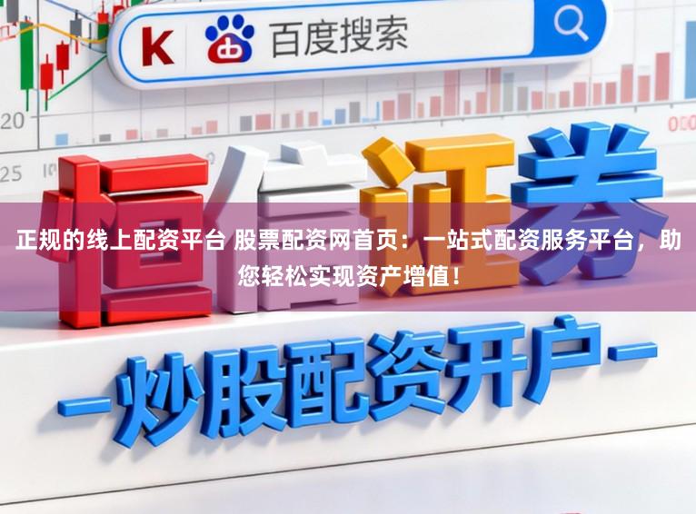 正规的线上配资平台 股票配资网首页：一站式配资服务平台，助您轻松实现资产增值！