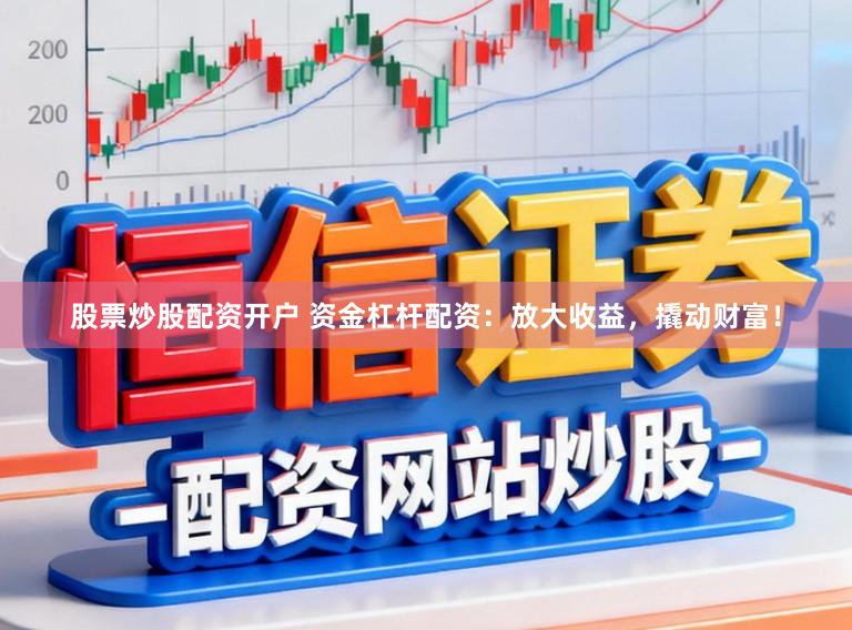 股票炒股配资开户 资金杠杆配资：放大收益，撬动财富！
