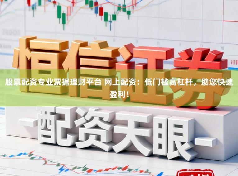 股票配资专业票据理财平台 网上配资：低门槛高杠杆，助您快速盈利！