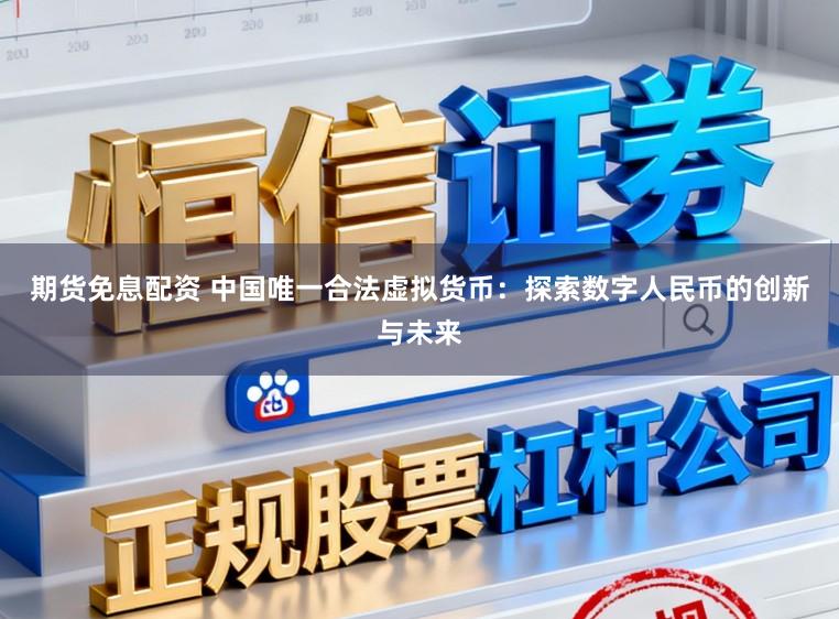 期货免息配资 中国唯一合法虚拟货币：探索数字人民币的创新与未来