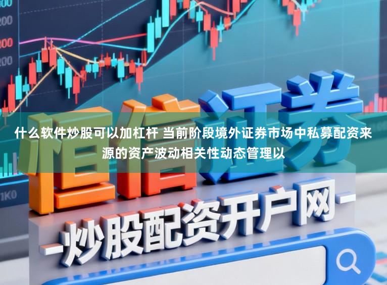 什么软件炒股可以加杠杆 当前阶段境外证券市场中私募配资来源的资产波动相关性动态管理以