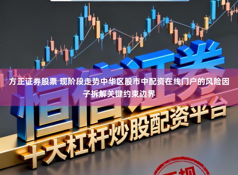 方正证券股票 现阶段走势中华区股市中配资在线门户的风险因子拆解关键约束边界