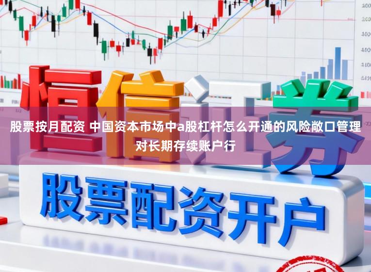 股票按月配资 中国资本市场中a股杠杆怎么开通的风险敞口管理对长期存续账户行