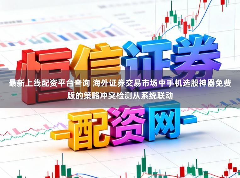 最新上线配资平台查询 海外证券交易市场中手机选股神器免费版的策略冲突检测从系统联动