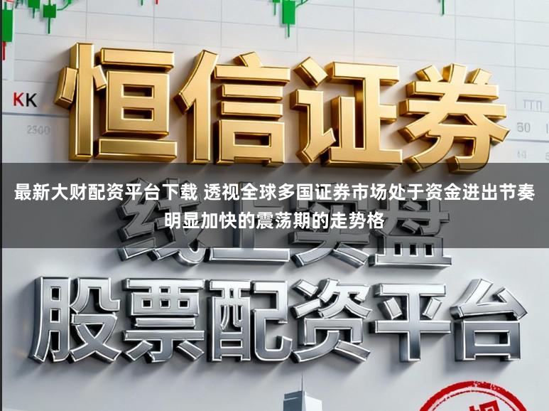 最新大财配资平台下载 透视全球多国证券市场处于资金进出节奏明显加快的震荡期的走势格
