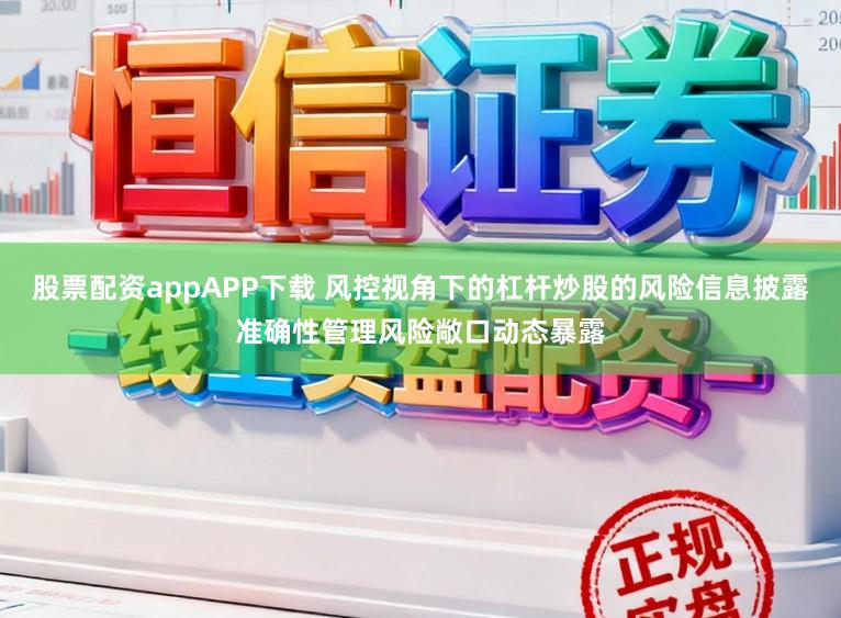 股票配资appAPP下载 风控视角下的杠杆炒股的风险信息披露准确性管理风险敞口动态暴露
