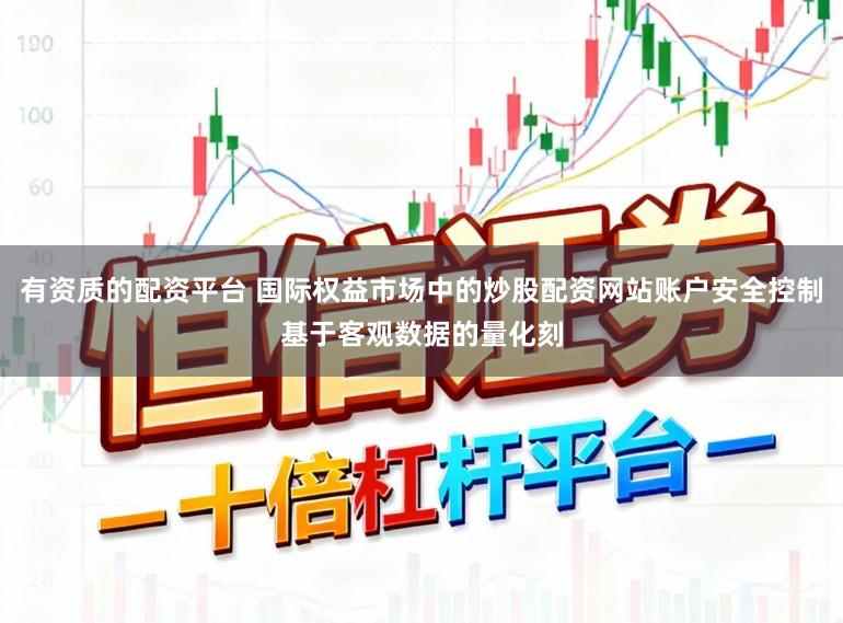 有资质的配资平台 国际权益市场中的炒股配资网站账户安全控制基于客观数据的量化刻