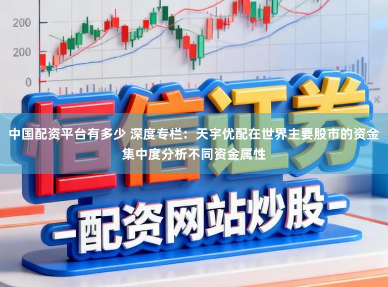 中国配资平台有多少 深度专栏：天宇优配在世界主要股市的资金集中度分析不同资金属性