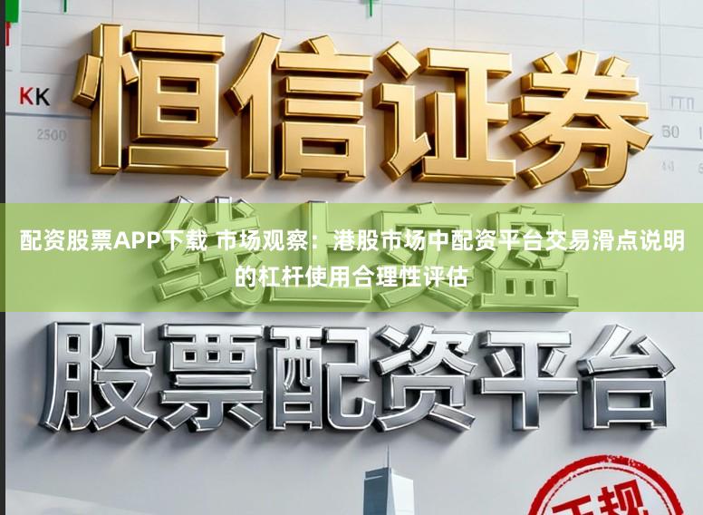 配资股票APP下载 市场观察：港股市场中配资平台交易滑点说明的杠杆使用合理性评估