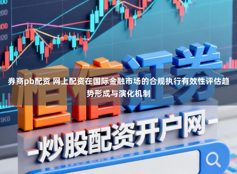 券商pb配资 网上配资在国际金融市场的合规执行有效性评估趋势形成与演化机制