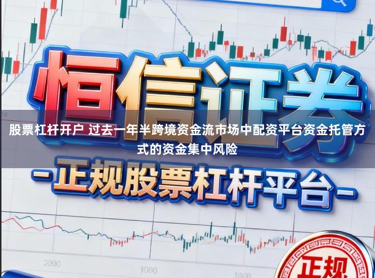 股票杠杆开户 过去一年半跨境资金流市场中配资平台资金托管方式的资金集中风险