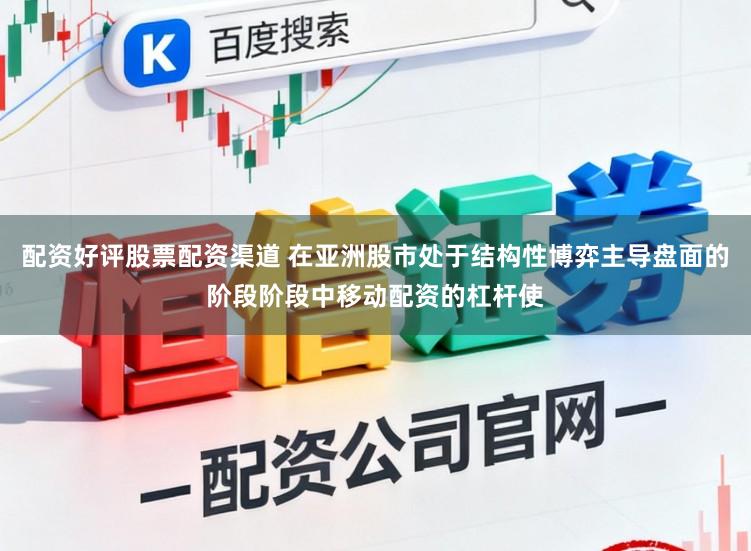 配资好评股票配资渠道 在亚洲股市处于结构性博弈主导盘面的阶段阶段中移动配资的杠杆使