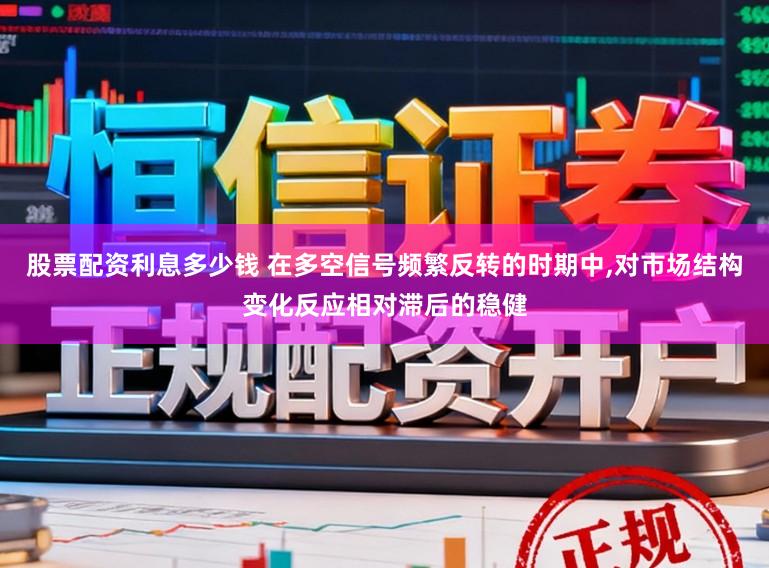 股票配资利息多少钱 在多空信号频繁反转的时期中,对市场结构变化反应相对滞后的稳健