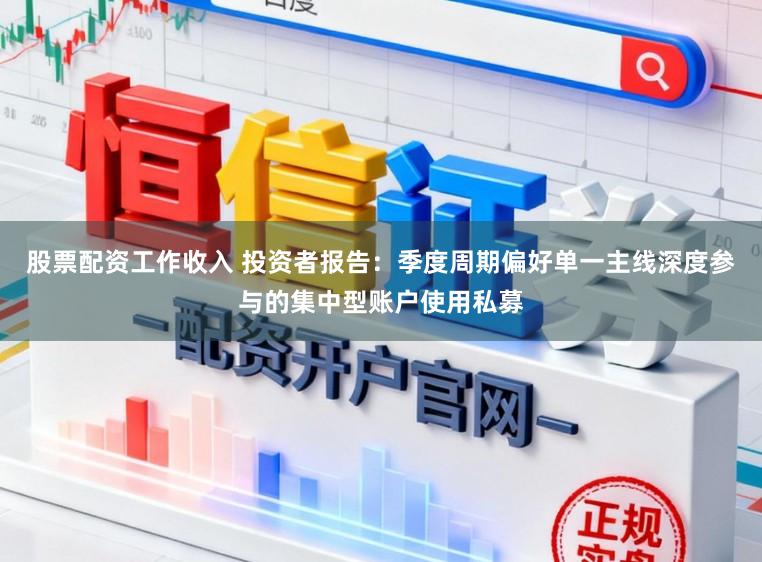 股票配资工作收入 投资者报告：季度周期偏好单一主线深度参与的集中型账户使用私募