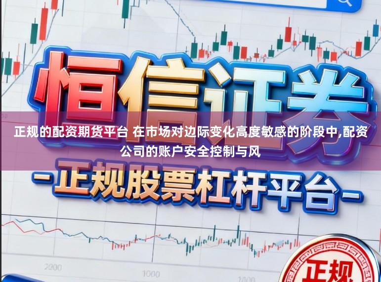 正规的配资期货平台 在市场对边际变化高度敏感的阶段中,配资公司的账户安全控制与风