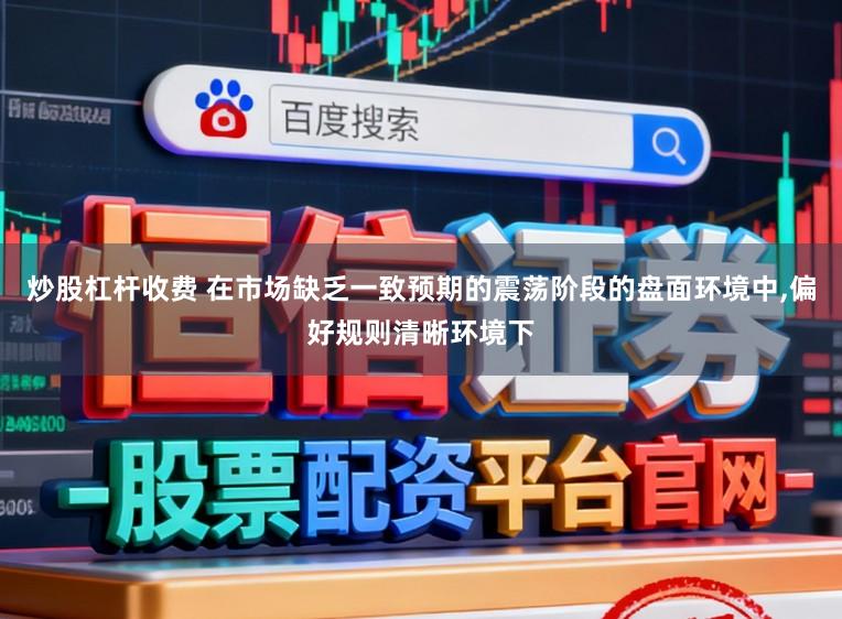 炒股杠杆收费 在市场缺乏一致预期的震荡阶段的盘面环境中,偏好规则清晰环境下