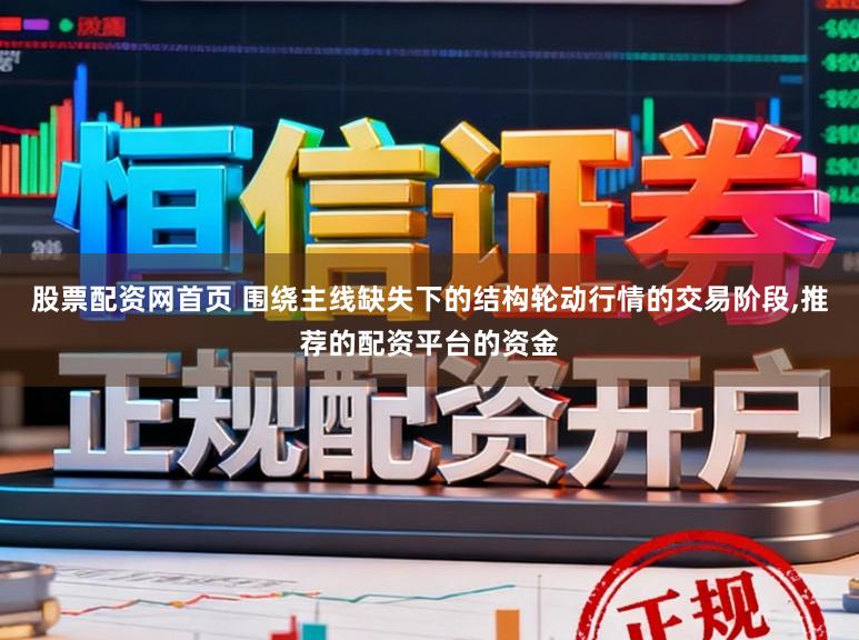 股票配资网首页 围绕主线缺失下的结构轮动行情的交易阶段,推荐的配资平台的资金