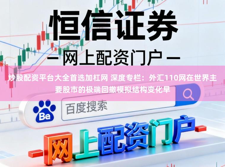 炒股配资平台大全首选加杠网 深度专栏：外汇110网在世界主要股市的极端回撤模拟结构变化早