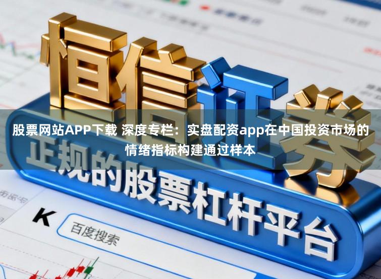 股票网站APP下载 深度专栏：实盘配资app在中国投资市场的情绪指标构建通过样本