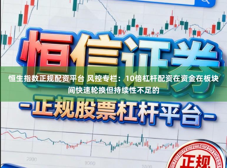 恒生指数正规配资平台 风控专栏：10倍杠杆配资在资金在板块间快速轮换但持续性不足的