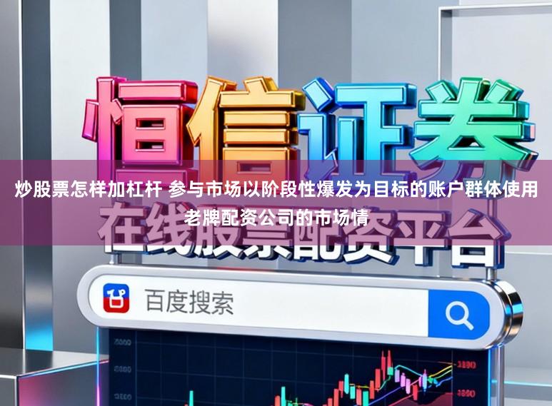 炒股票怎样加杠杆 参与市场以阶段性爆发为目标的账户群体使用老牌配资公司的市场情