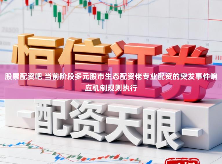 股票配资吧 当前阶段多元股市生态配资佬专业配资的突发事件响应机制规则执行