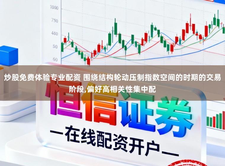 炒股免费体验专业配资 围绕结构轮动压制指数空间的时期的交易阶段,偏好高相关性集中配