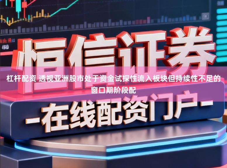 杠杆配资 透视亚洲股市处于资金试探性流入板块但持续性不足的窗口期阶段配