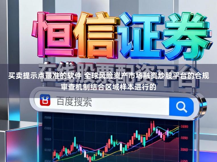 买卖提示点最准的软件 全球风险资产市场融资炒股平台的合规审查机制结合区域样本进行的