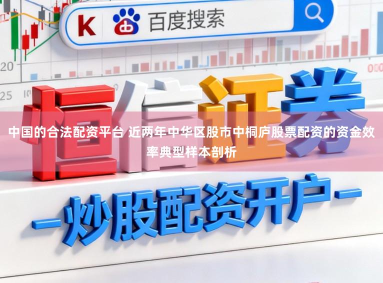 中国的合法配资平台 近两年中华区股市中桐庐股票配资的资金效率典型样本剖析